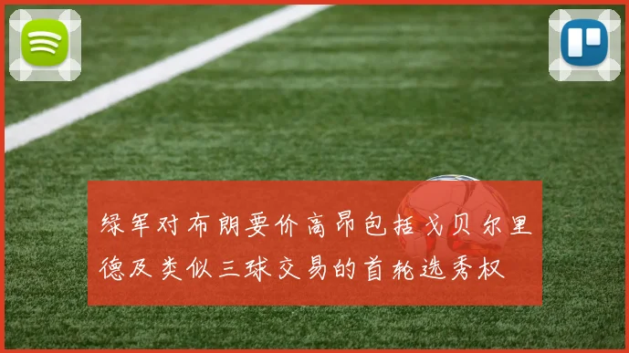 绿军对布朗要价高昂包括戈贝尔里德及类似三球交易的首轮选秀权