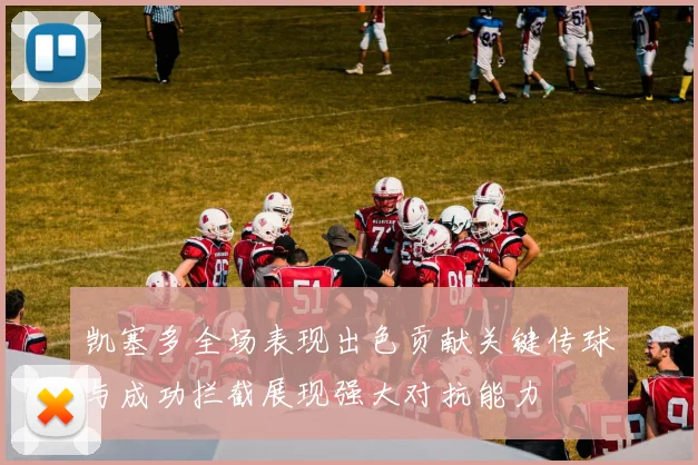 凯塞多全场表现出色贡献关键传球与成功拦截展现强大对抗能力