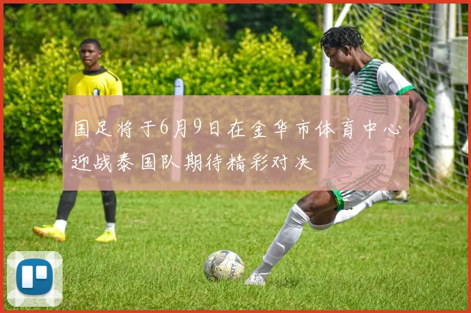 国足将于6月9日在金华市体育中心迎战泰国队期待精彩对决