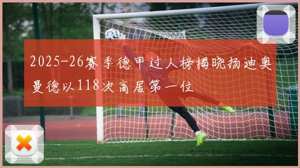 2025-26赛季德甲过人榜揭晓扬迪奥曼德以118次高居第一位
