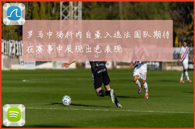 罗马中场科内自豪入选法国队期待在赛事中展现出色表现
