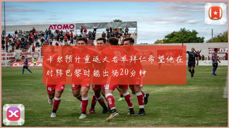卡尔预计重返大名单拜仁希望他在对阵巴黎时能出场20分钟