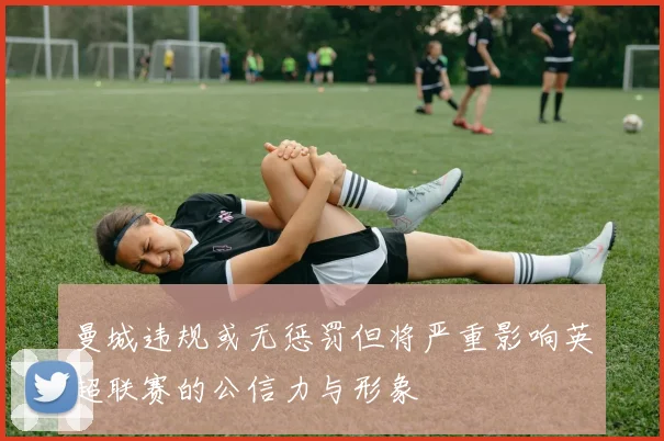 曼城违规或无惩罚但将严重影响英超联赛的公信力与形象