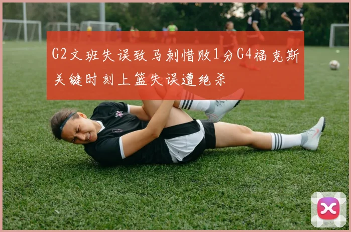 G2文班失误致马刺惜败1分G4福克斯关键时刻上篮失误遭绝杀